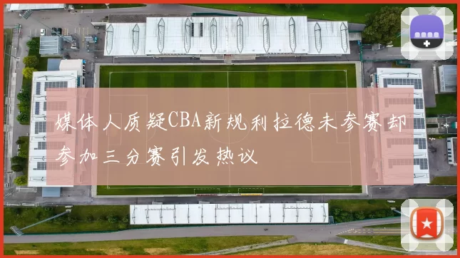 媒体人质疑CBA新规利拉德未参赛却参加三分赛引发热议
