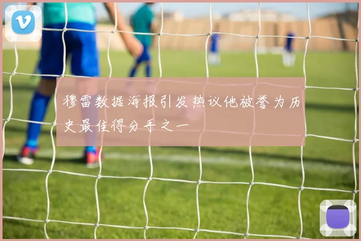 穆雷数据海报引发热议他被誉为历史最佳得分手之一