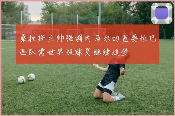 桑托斯主帅强调内马尔的重要性巴西队需世界级球员继续追梦