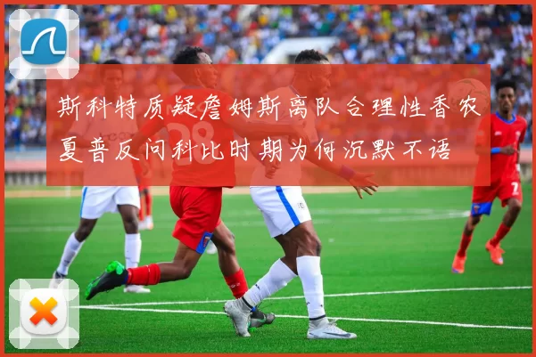 斯科特质疑詹姆斯离队合理性香农夏普反问科比时期为何沉默不语