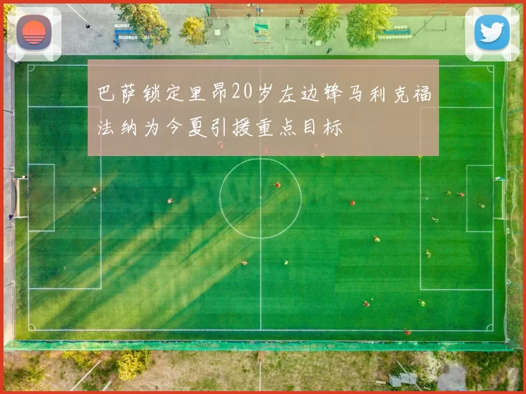 巴萨锁定里昂20岁左边锋马利克福法纳为今夏引援重点目标