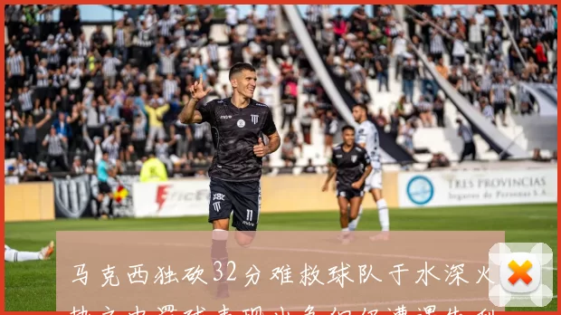 马克西独砍32分难救球队于水深火热之中罚球表现出色但仍遭遇失利