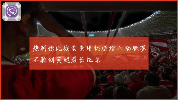热刺德比战前景堪忧连续八场联赛不胜创英超最长纪录