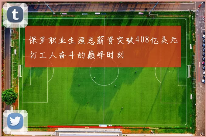 保罗职业生涯总薪资突破408亿美元打工人奋斗的巅峰时刻